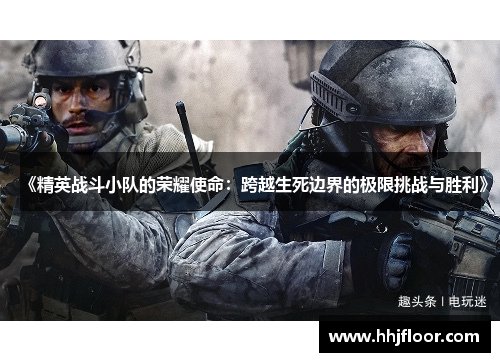 《精英战斗小队的荣耀使命：跨越生死边界的极限挑战与胜利》